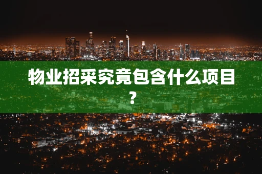 物业招采究竟包含什么项目？