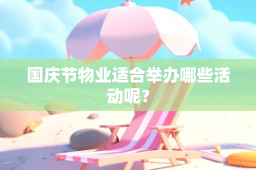 国庆节物业适合举办哪些活动呢？