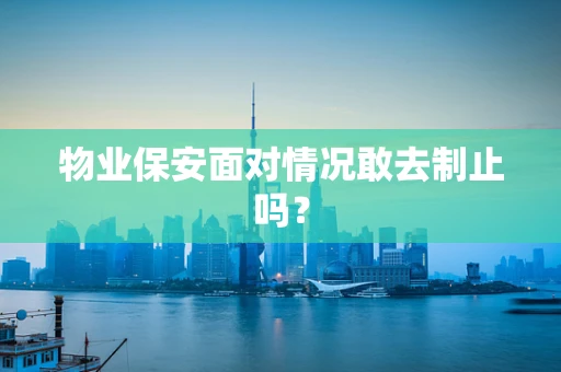 物业保安面对情况敢去制止吗？