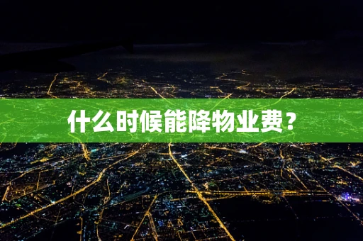 什么时候能降物业费？