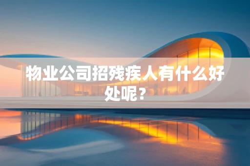 物业公司招残疾人有什么好处呢？