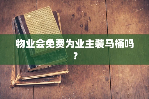 物业会免费为业主装马桶吗？