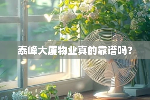 泰峰大厦物业真的靠谱吗？