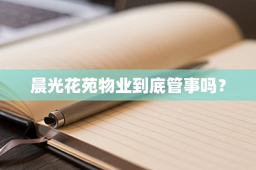 晨光花苑物业到底管事吗？