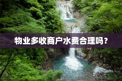 物业多收商户水费合理吗？