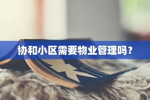 协和小区需要物业管理吗？