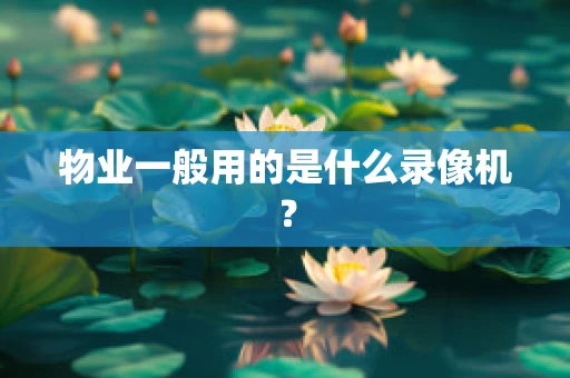 物业一般用的是什么录像机？