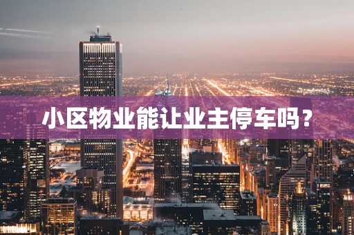 小区物业能让业主停车吗？
