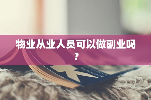 物业从业人员可以做副业吗？
