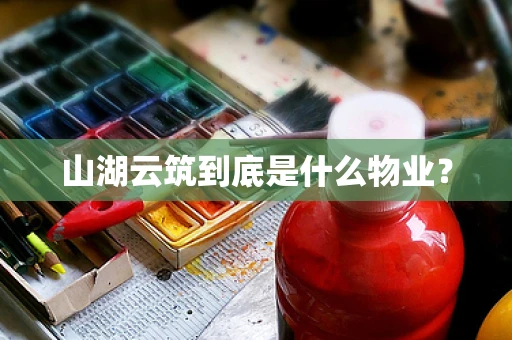 山湖云筑到底是什么物业？