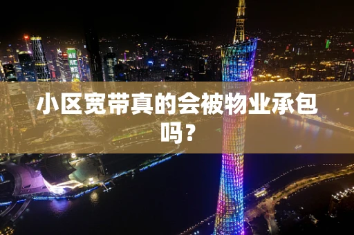 小区宽带真的会被物业承包吗？