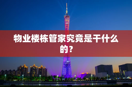物业楼栋管家究竟是干什么的？