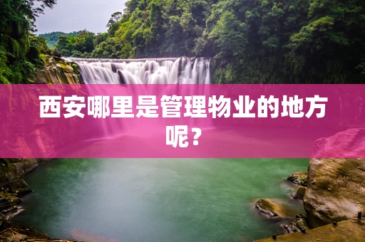 西安哪里是管理物业的地方呢？