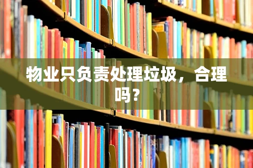 物业只负责处理垃圾，合理吗？