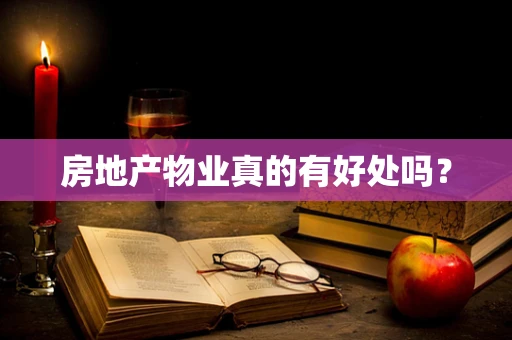 房地产物业真的有好处吗？