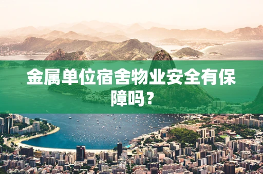 金属单位宿舍物业安全有保障吗？