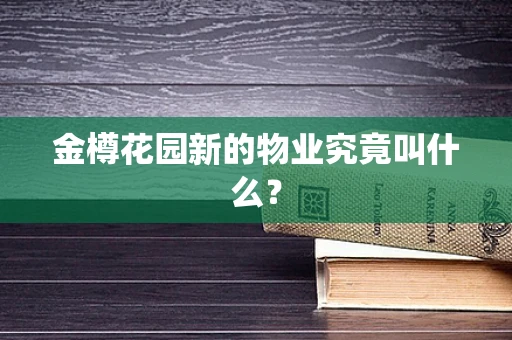 金樽花园新的物业究竟叫什么？