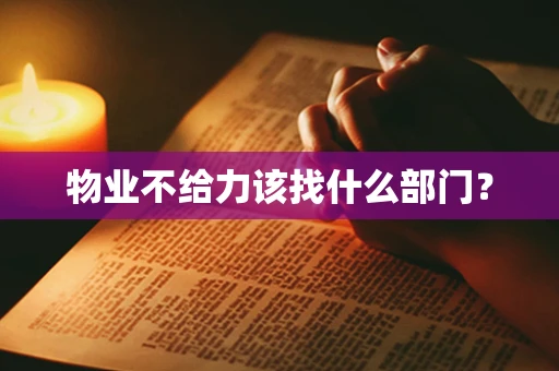 物业不给力该找什么部门？