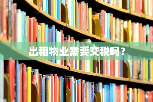 出租物业需要交税吗？