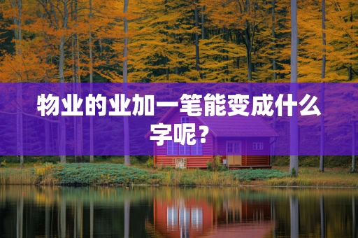 物业的业加一笔能变成什么字呢？
