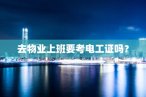 去物业上班要考电工证吗？