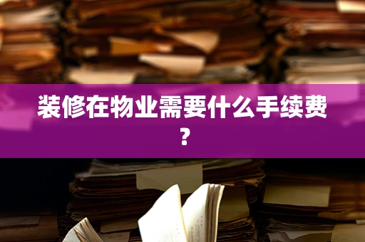 装修在物业需要什么手续费？