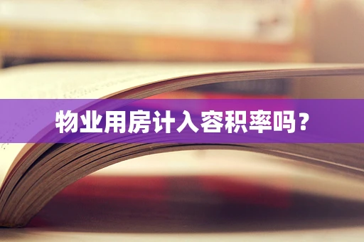 物业用房计入容积率吗？