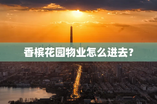 香槟花园物业怎么进去？