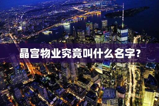 晶宫物业究竟叫什么名字？