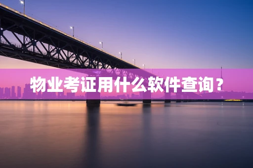 物业考证用什么软件查询？