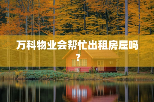 万科物业会帮忙出租房屋吗？