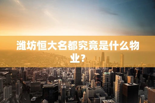 潍坊恒大名都究竟是什么物业？
