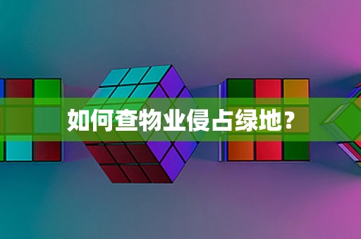 如何查物业侵占绿地？