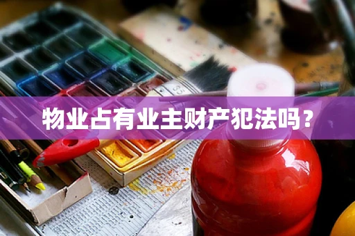 物业占有业主财产犯法吗？