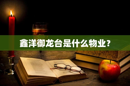 鑫洋御龙台是什么物业？