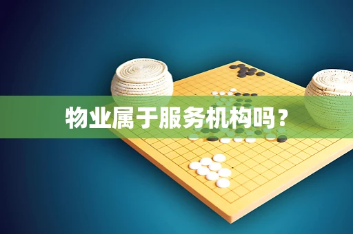 物业属于服务机构吗？