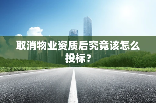 取消物业资质后究竟该怎么投标？