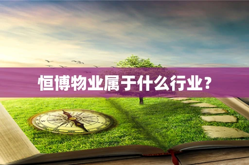 恒博物业属于什么行业？