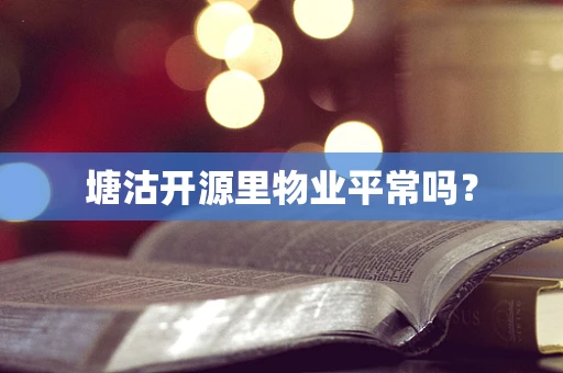塘沽开源里物业平常吗？