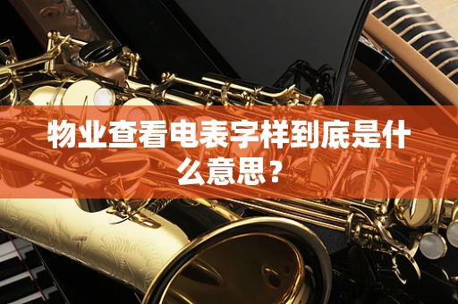 物业查看电表字样到底是什么意思？