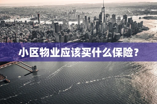 小区物业应该买什么保险？