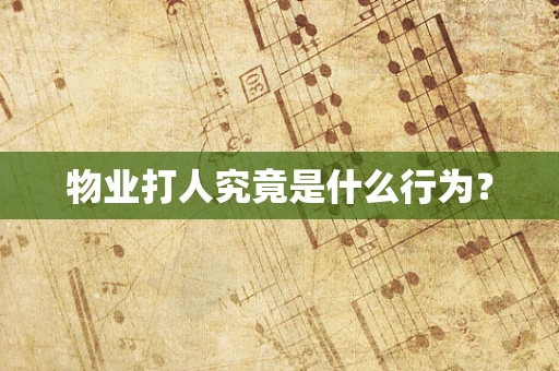 物业打人究竟是什么行为？