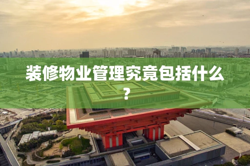 装修物业管理究竟包括什么？