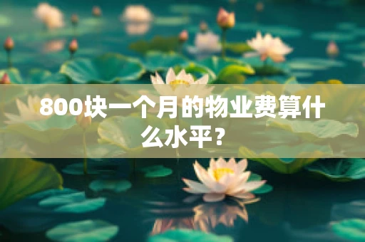 800块一个月的物业费算什么水平？