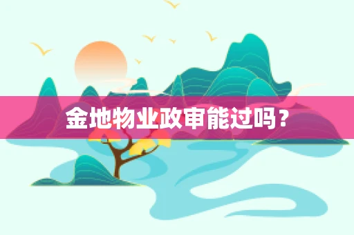 金地物业政审能过吗？