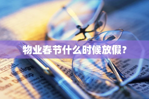 物业春节什么时候放假？