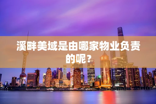 溪畔美域是由哪家物业负责的呢？
