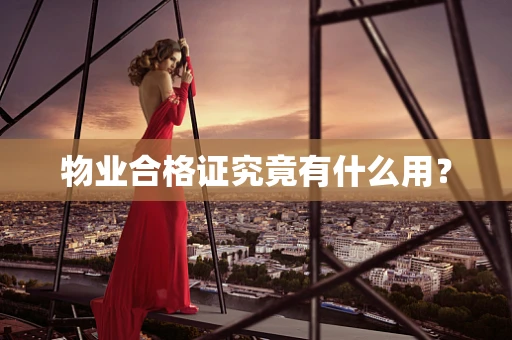 物业合格证究竟有什么用？