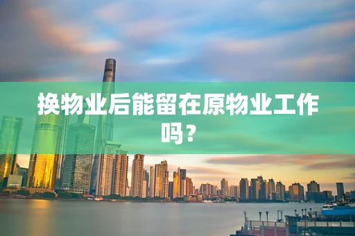 换物业后能留在原物业工作吗？