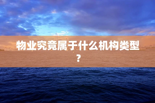 物业究竟属于什么机构类型？